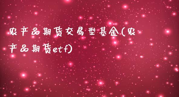 农产品期货交易型基金(农产品期货etf)_https://www.xmqjcw.com_期货百科_第1张