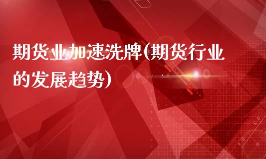期货业加速洗牌(期货行业的发展趋势)_https://www.xmqjcw.com_期货直播室_第1张