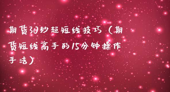 期货30秒超短线技巧（期货短线高手的15分钟操作手法）_https://www.xmqjcw.com_期货直播室_第1张