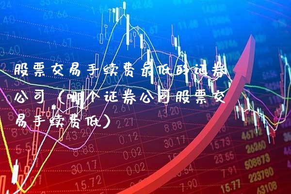 股票交易手续费最低的证券公司（哪个证券公司股票交易手续费低）_https://www.xmqjcw.com_期货行情_第1张