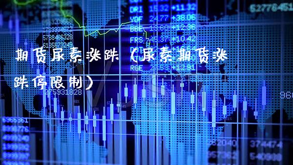期货尿素涨跌（尿素期货涨跌停**）_https://www.xmqjcw.com_期货投资_第1张