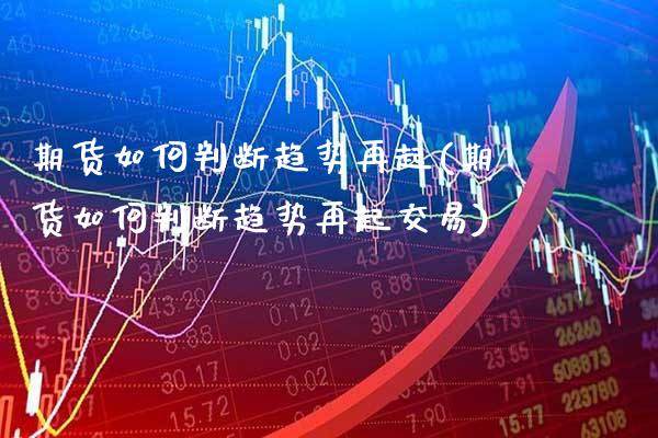 期货如何判断趋势再起(期货如何判断趋势再起交易)_https://www.xmqjcw.com_期货投资_第1张