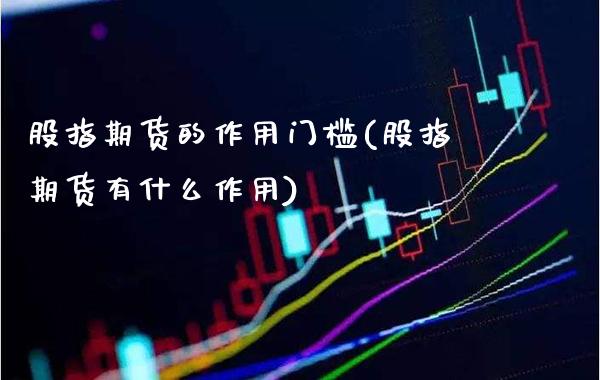 股指期货的作用门槛(股指期货有什么作用)_https://www.xmqjcw.com_期货直播室_第1张