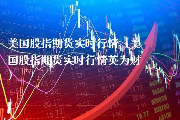美国股指期货实时行情（美国股指期货实时行情英为财）_https://www.xmqjcw.com_期货投资_第1张