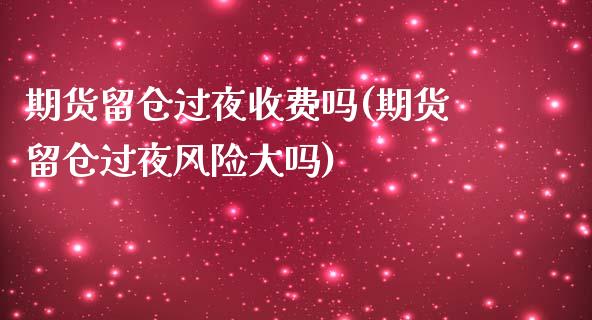 期货留仓过夜收费吗(期货留仓过夜风险大吗)_https://www.xmqjcw.com_期货投资_第1张