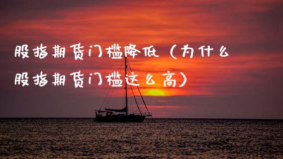 股指期货门槛降低（为什么股指期货门槛这么高）_https://www.xmqjcw.com_期货投资_第1张