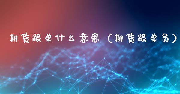 期货跟单什么意思（期货跟单员）_https://www.xmqjcw.com_期货直播室_第1张