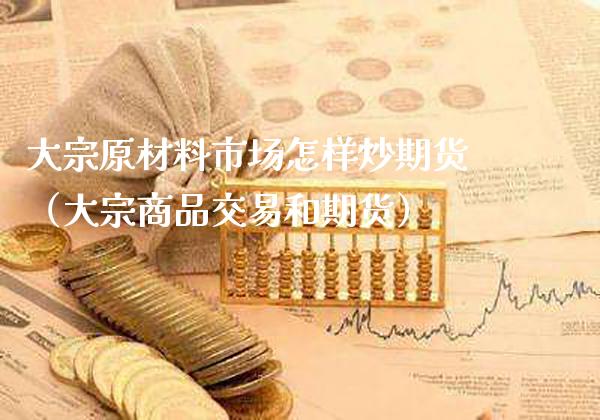 大宗原材料市场怎样炒期货（大宗商品交易和期货）_https://www.xmqjcw.com_期货直播室_第1张