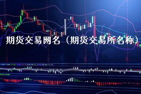 期货交易网名（期货交易所名称）_https://www.xmqjcw.com_期货直播室_第1张