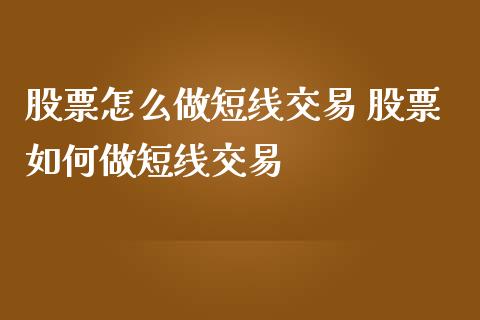 股票怎么做短线交易 股票如何做短线交易_https://www.xmqjcw.com_股票投资_第1张