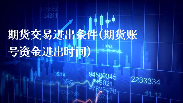 期货交易进出条件(期货账号资金进出时间)_https://www.xmqjcw.com_期货投资_第1张