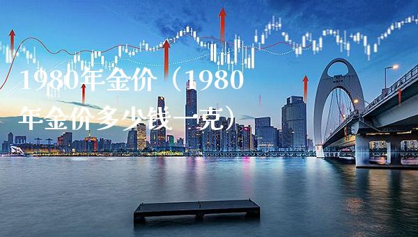 1980年金价（1980年金价多少钱一克）_https://www.xmqjcw.com_期货投资_第1张