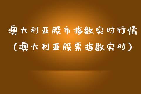 澳大利亚股市指数实时行情（澳大利亚股票指数实时）_https://www.xmqjcw.com_期货投资_第1张