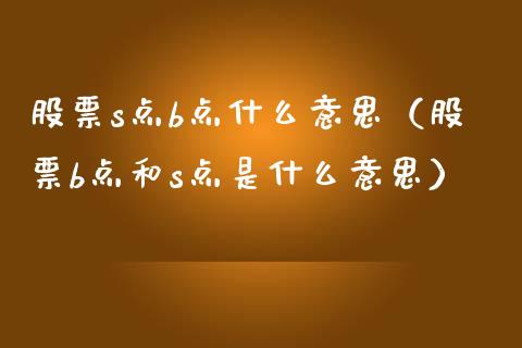 股票s点b点什么意思（股票b点和s点是什么意思）_https://www.xmqjcw.com_股票投资_第1张