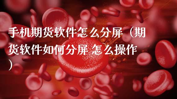 手机期货软件怎么分屏（期货软件如何分屏 怎么操作）_https://www.xmqjcw.com_期货直播室_第1张