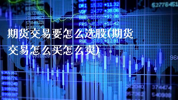 期货交易要怎么选股(期货交易怎么买怎么卖)_https://www.xmqjcw.com_期货百科_第1张