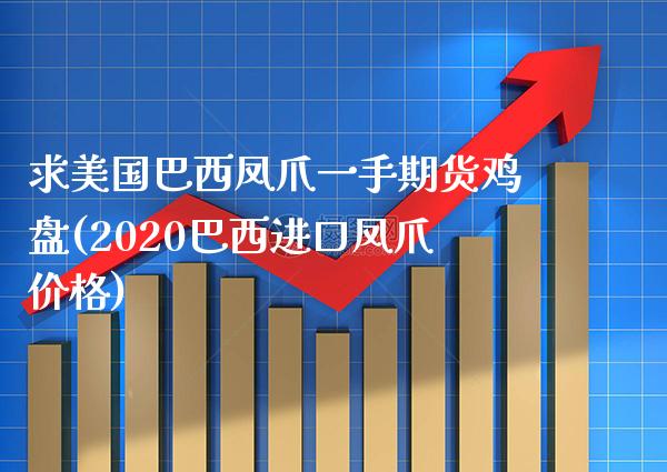 求美国巴西凤爪一手期货鸡盘(2020巴西进口凤爪价格)_https://www.xmqjcw.com_期货直播室_第1张