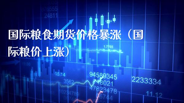 国际粮食期货价格暴涨（国际粮价上涨）_https://www.xmqjcw.com_期货直播室_第1张