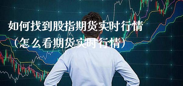 如何找到股指期货实时行情（怎么看期货实时行情）_https://www.xmqjcw.com_期货直播室_第1张