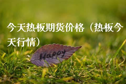 今天热板期货价格（热板今天行情）_https://www.xmqjcw.com_期货投资_第1张