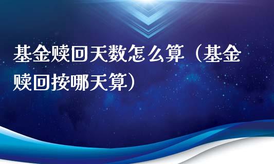 基金赎回天数怎么算（基金赎回按哪天算）_https://www.xmqjcw.com_基金理财_第1张