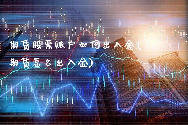 期货股票账户如何出入金(期货怎么出入金)_https://www.xmqjcw.com_期货投资_第1张