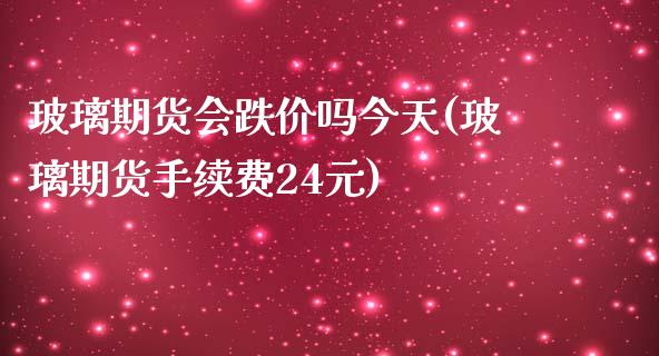玻璃期货会跌价吗今天(玻璃期货手续费24元)_https://www.xmqjcw.com_期货投资_第1张