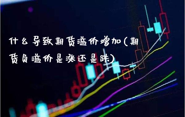什么导致期货溢价增加(期货负溢价是涨还是跌)_https://www.xmqjcw.com_期货百科_第1张