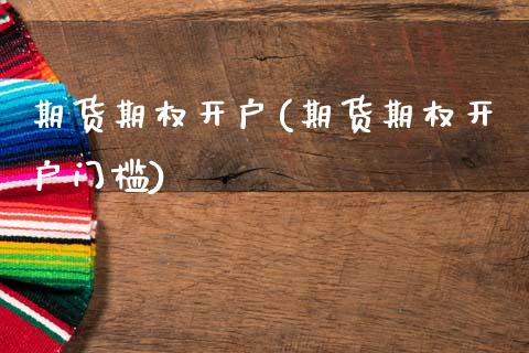 期货期权开户(期货期权开户门槛)_https://www.xmqjcw.com_期货直播室_第1张