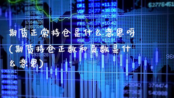 期货正常持仓是什么意思呀(期货持仓正数和负数是什么意思)_https://www.xmqjcw.com_基金理财_第1张