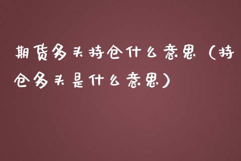 期货多头持仓什么意思（持仓多头是什么意思）_https://www.xmqjcw.com_期货投资_第1张