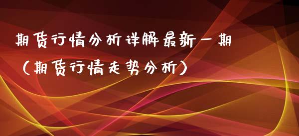 期货行情分析详解最新**（期货行情走势分析）_https://www.xmqjcw.com_期货投资_第1张
