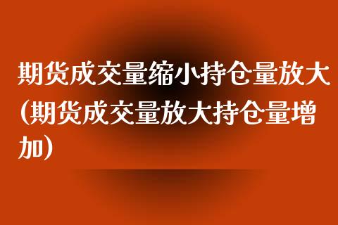 期货成交量缩小持仓量放大(期货成交量放大持仓量增加)_https://www.xmqjcw.com_期货百科_第1张