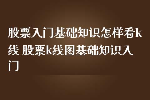 股票入门基础知识怎样看k线 股票k线图基础知识入门_https://www.xmqjcw.com_股票投资_第1张