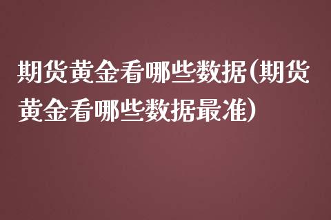 期货黄金看哪些数据(期货黄金看哪些数据最准)_https://www.xmqjcw.com_期货百科_第1张
