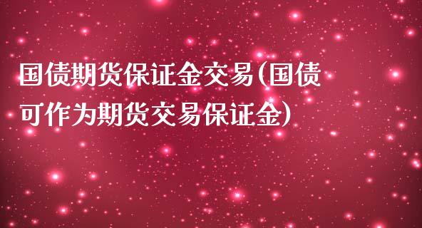 国债期货保证金交易(国债可作为期货交易保证金)_https://www.xmqjcw.com_期货投资_第1张