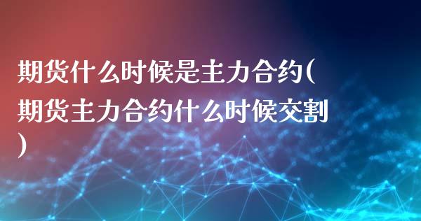 期货什么时候是主力合约(期货主力合约什么时候交割)_https://www.xmqjcw.com_期货百科_第1张