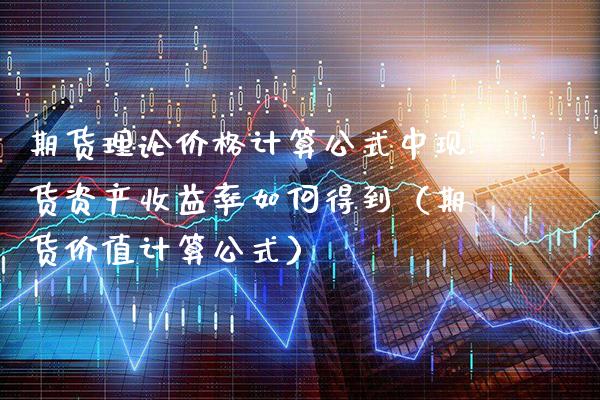 期货理论价格计算公式中现货资产收益率如何得到（期货价值计算公式）_https://www.xmqjcw.com_期货直播室_第1张