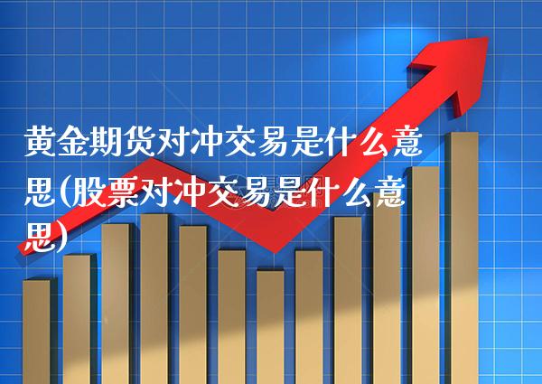黄金期货对冲交易是什么意思(股票对冲交易是什么意思)_https://www.xmqjcw.com_期货百科_第1张