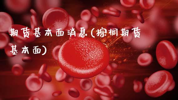期货基本面消息(棕榈期货基本面)_https://www.xmqjcw.com_期货开户_第1张
