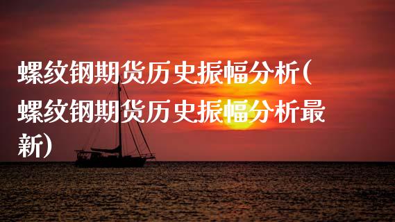螺纹钢期货历史振幅分析(螺纹钢期货历史振幅分析最新)_https://www.xmqjcw.com_期货直播室_第1张