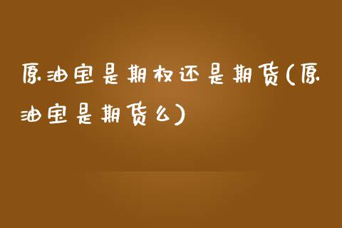 原油宝是期权还是期货(原油宝是期货么)_https://www.xmqjcw.com_基金理财_第1张
