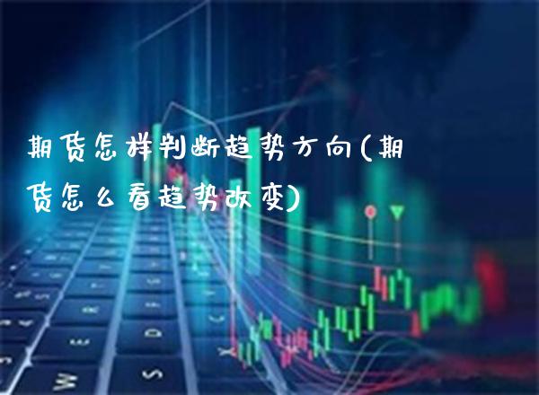 期货怎样判断趋势方向(期货怎么看趋势改变)_https://www.xmqjcw.com_期货百科_第1张