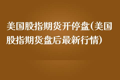 美国股指期货开停盘(美国股指期货盘后最新行情)_https://www.xmqjcw.com_期货行情_第1张