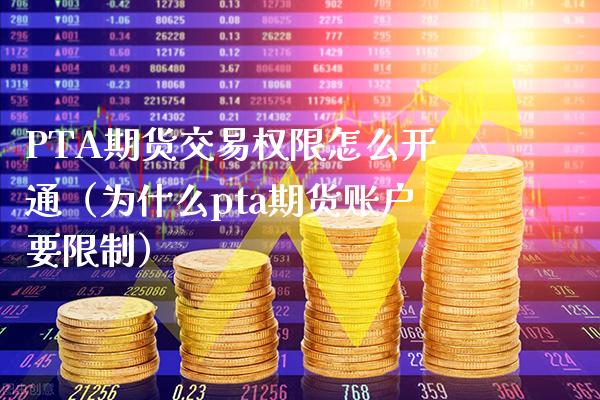 PTA期货交易权限怎么开通（为什么pta期货账户要**）_https://www.xmqjcw.com_期货开户_第1张