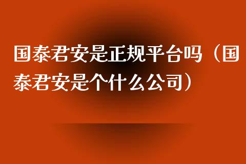 国泰君安是正规平台吗（国泰君安是个什么公司）_https://www.xmqjcw.com_期货投资_第1张