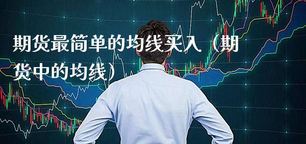 期货最简单的均线买入（期货中的均线）_https://www.xmqjcw.com_期货直播室_第1张