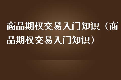 商品期权交易入门知识（商品期权交易入门知识）_https://www.xmqjcw.com_期货直播室_第1张
