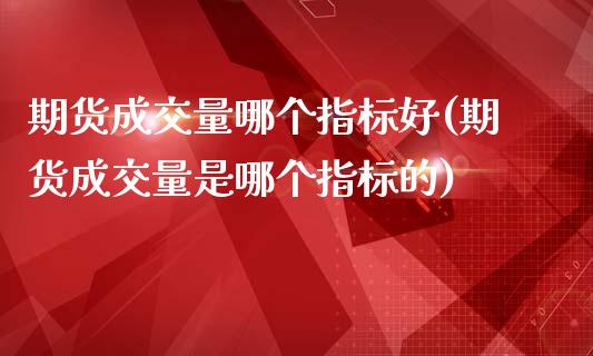 期货成交量哪个指标好(期货成交量是哪个指标的)_期货百科_第1张_秦聚理财 期货成交量哪个指标好(期货成交量是哪个指标的)_https://www.xmqjcw.com_期货百科_第1张