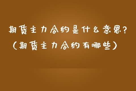 期货主力合约是什么意思?（期货主力合约有哪些）_https://www.xmqjcw.com_期货直播室_第1张